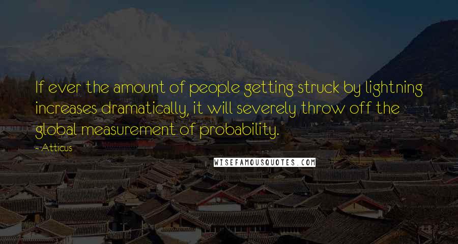 Atticus Quotes: If ever the amount of people getting struck by lightning increases dramatically, it will severely throw off the global measurement of probability.