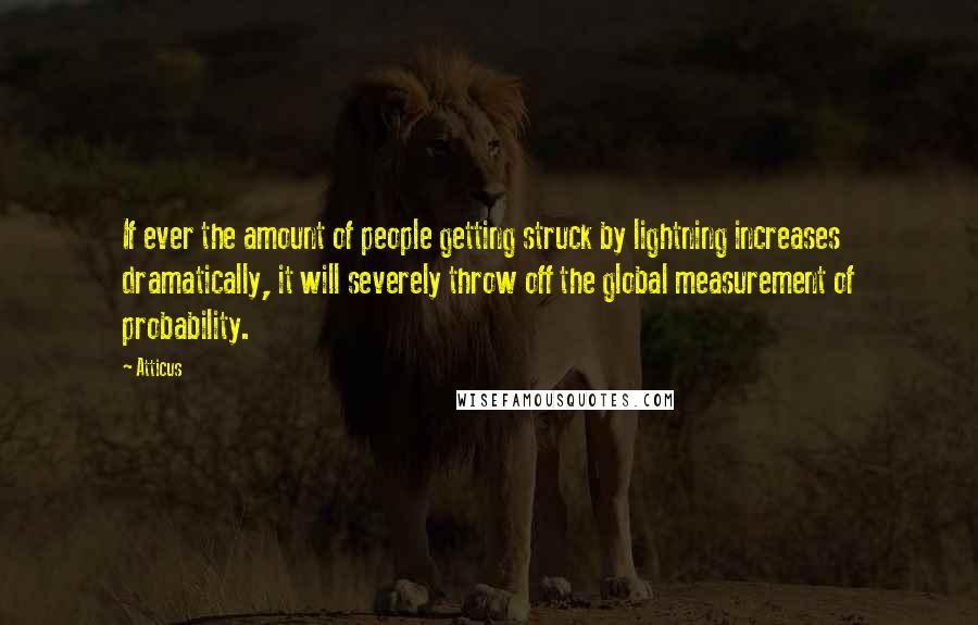 Atticus Quotes: If ever the amount of people getting struck by lightning increases dramatically, it will severely throw off the global measurement of probability.