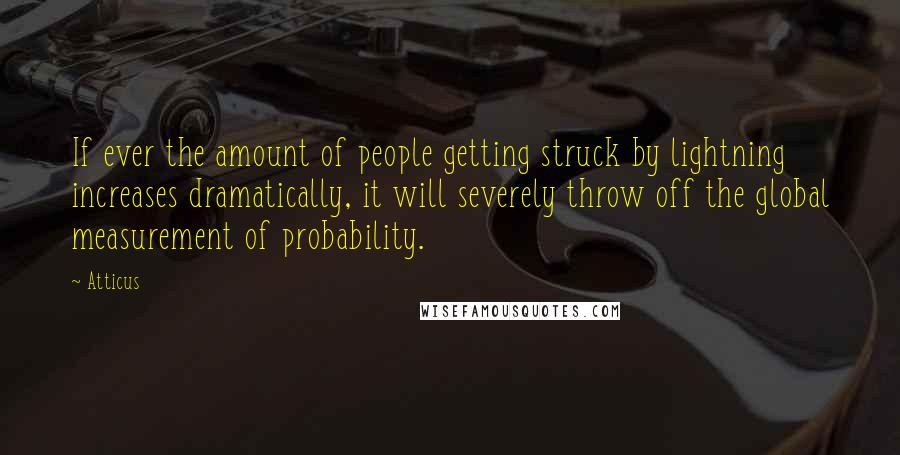 Atticus Quotes: If ever the amount of people getting struck by lightning increases dramatically, it will severely throw off the global measurement of probability.