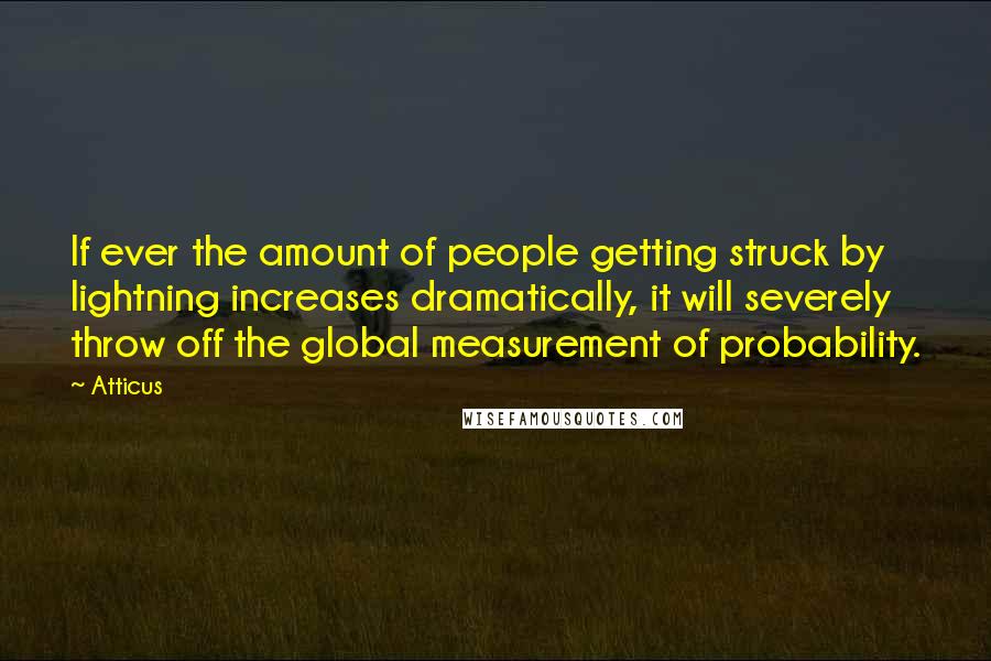 Atticus Quotes: If ever the amount of people getting struck by lightning increases dramatically, it will severely throw off the global measurement of probability.