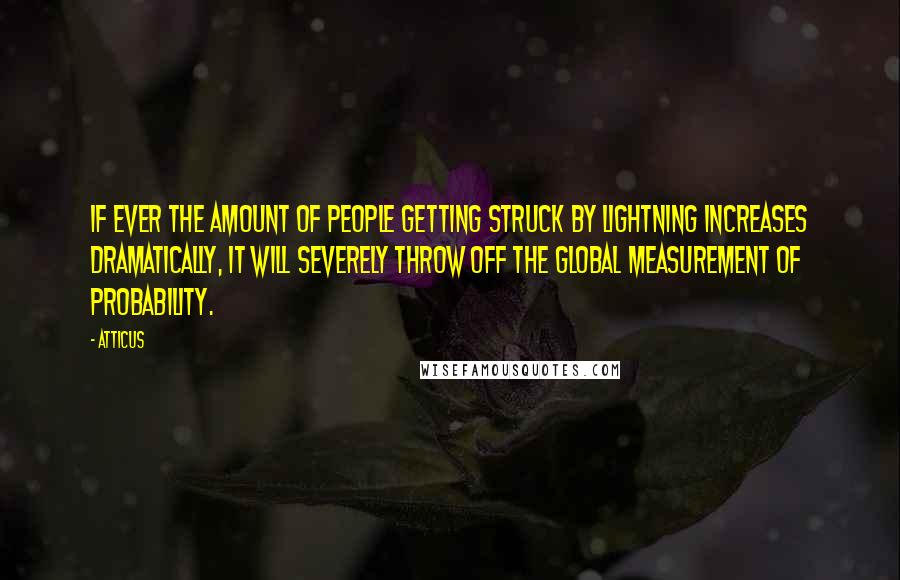 Atticus Quotes: If ever the amount of people getting struck by lightning increases dramatically, it will severely throw off the global measurement of probability.