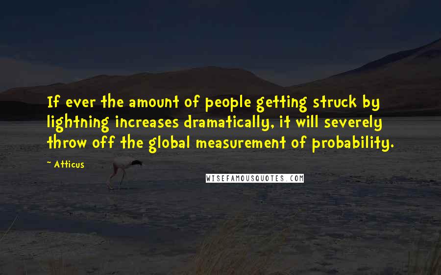 Atticus Quotes: If ever the amount of people getting struck by lightning increases dramatically, it will severely throw off the global measurement of probability.