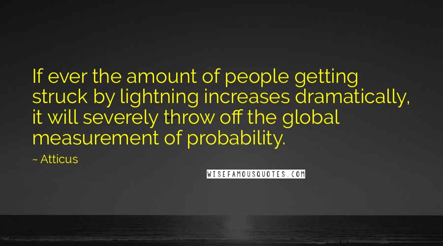 Atticus Quotes: If ever the amount of people getting struck by lightning increases dramatically, it will severely throw off the global measurement of probability.