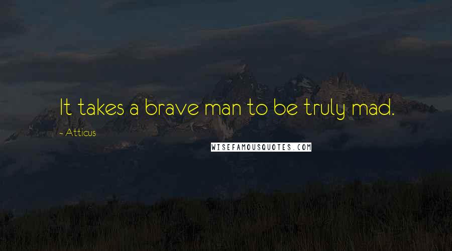 Atticus Quotes: It takes a brave man to be truly mad.