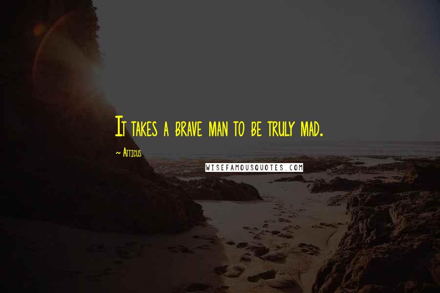 Atticus Quotes: It takes a brave man to be truly mad.