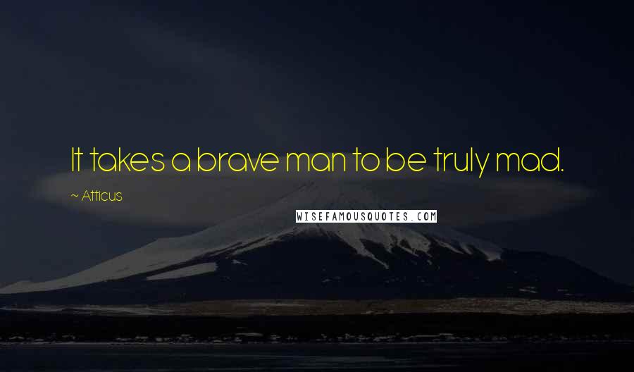 Atticus Quotes: It takes a brave man to be truly mad.