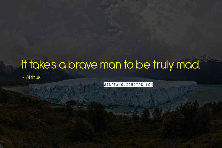 Atticus Quotes: It takes a brave man to be truly mad.