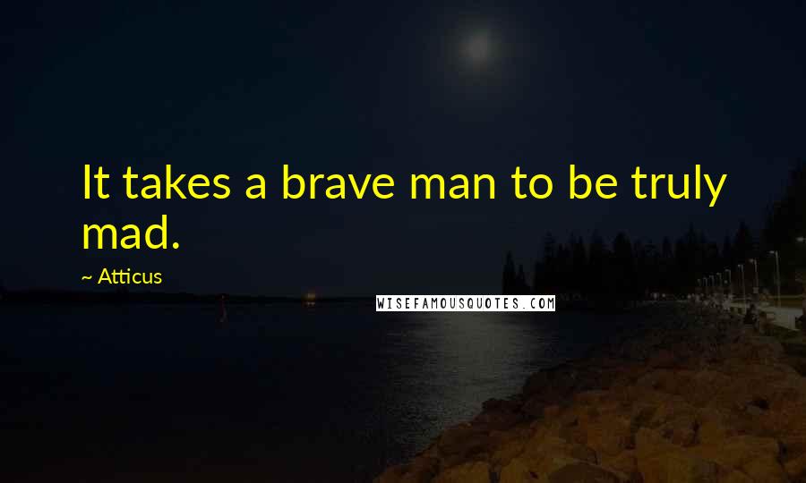 Atticus Quotes: It takes a brave man to be truly mad.