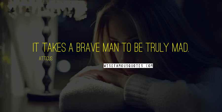 Atticus Quotes: It takes a brave man to be truly mad.