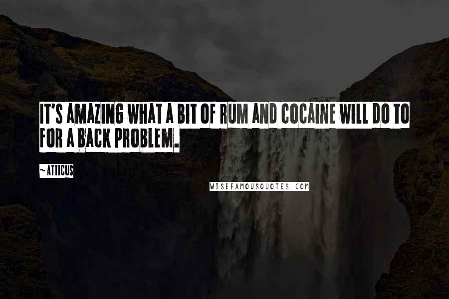 Atticus Quotes: It's amazing what a bit of rum and cocaine will do to for a back problem.