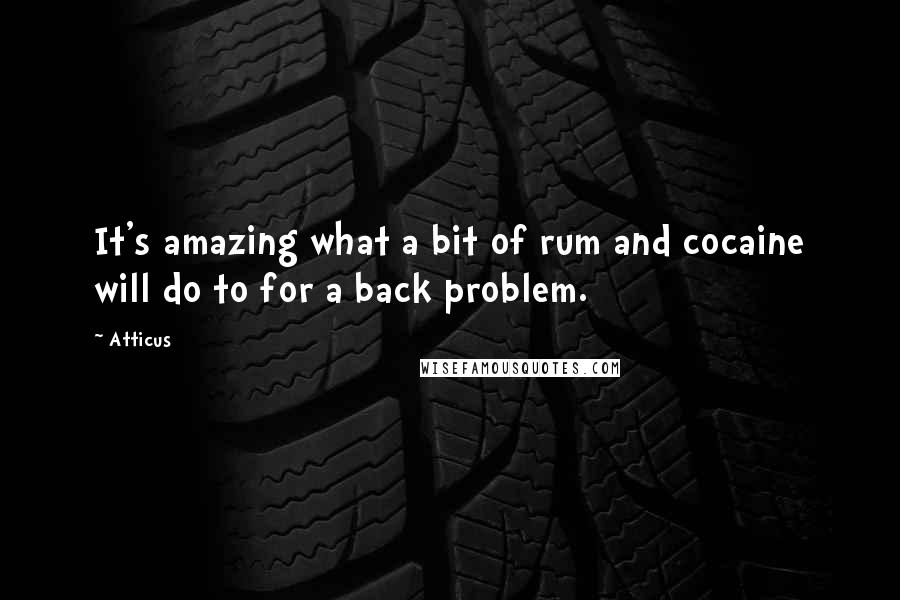 Atticus Quotes: It's amazing what a bit of rum and cocaine will do to for a back problem.