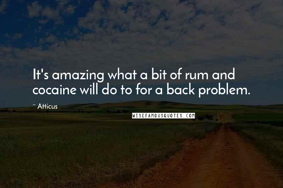 Atticus Quotes: It's amazing what a bit of rum and cocaine will do to for a back problem.