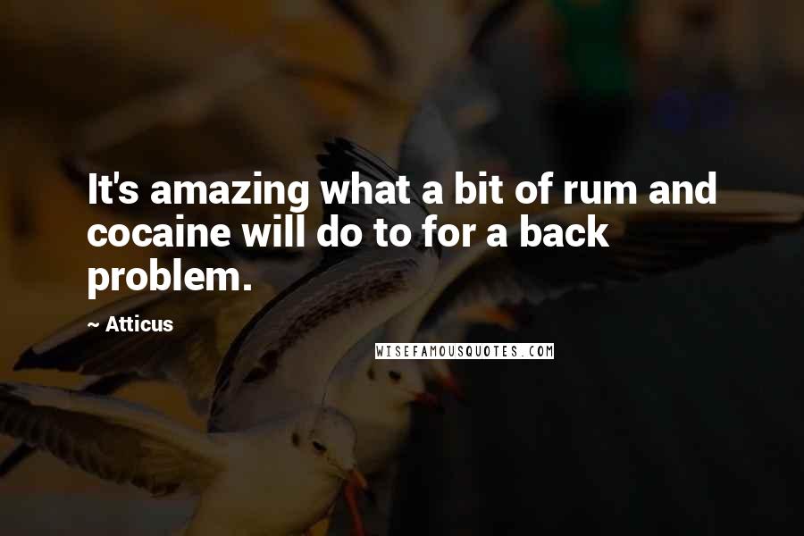 Atticus Quotes: It's amazing what a bit of rum and cocaine will do to for a back problem.