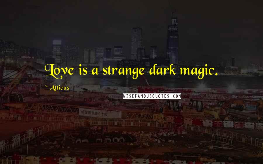 Atticus Quotes: Love is a strange dark magic.