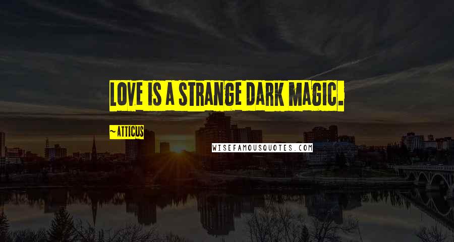 Atticus Quotes: Love is a strange dark magic.