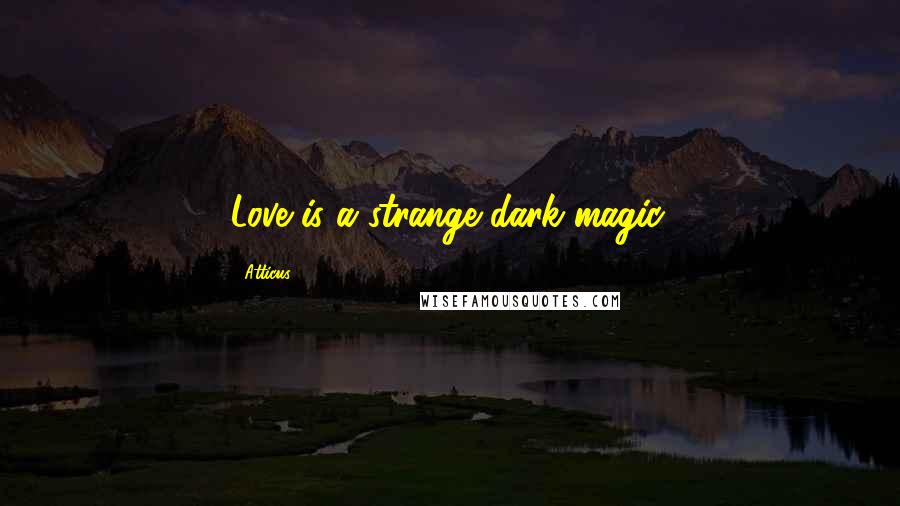 Atticus Quotes: Love is a strange dark magic.