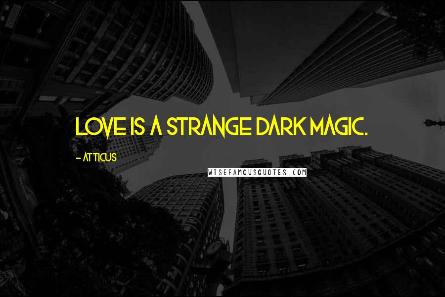 Atticus Quotes: Love is a strange dark magic.