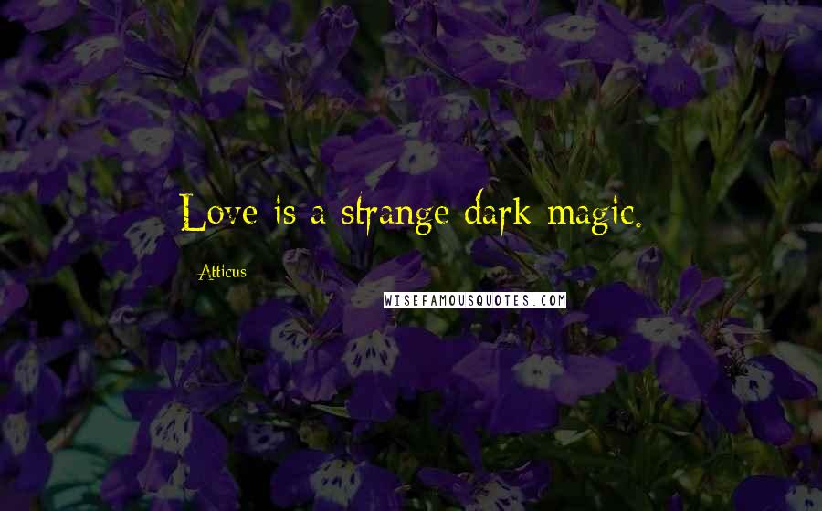 Atticus Quotes: Love is a strange dark magic.