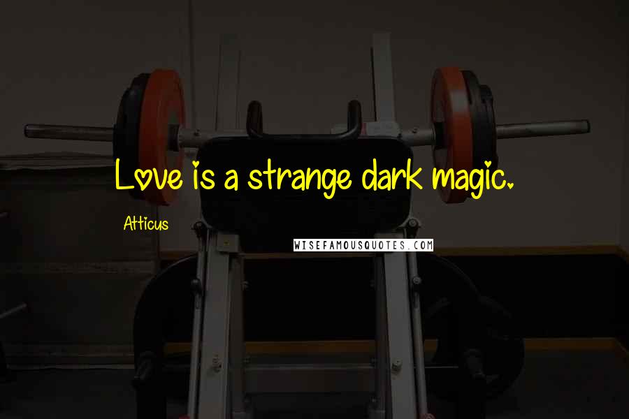 Atticus Quotes: Love is a strange dark magic.