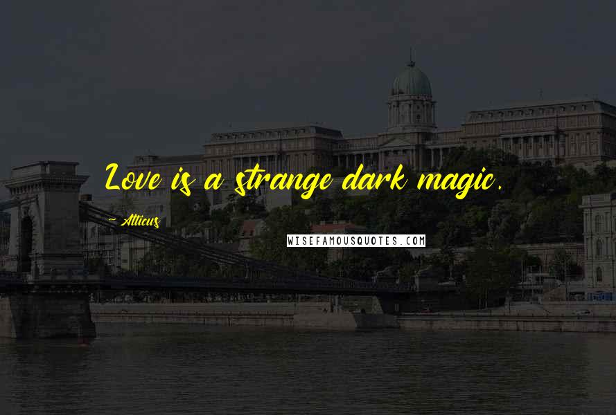 Atticus Quotes: Love is a strange dark magic.