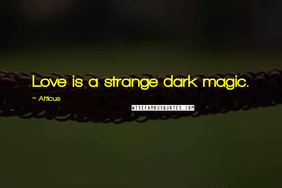 Atticus Quotes: Love is a strange dark magic.