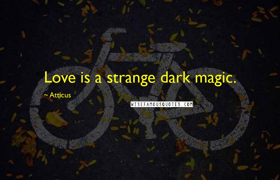 Atticus Quotes: Love is a strange dark magic.