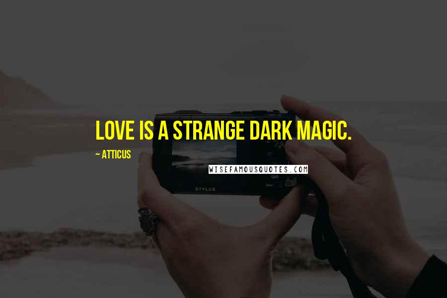 Atticus Quotes: Love is a strange dark magic.