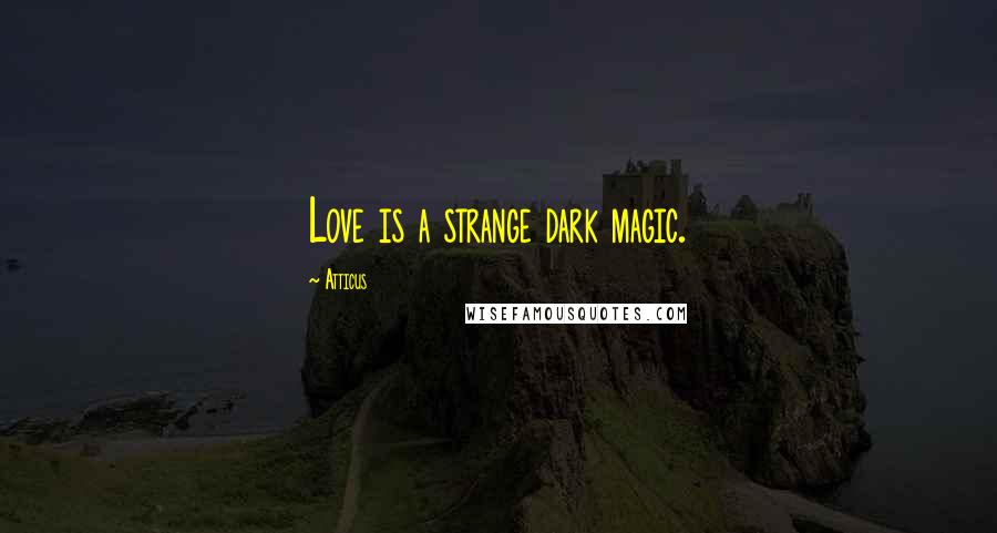 Atticus Quotes: Love is a strange dark magic.