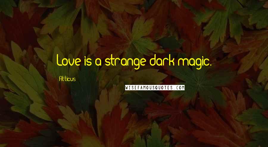 Atticus Quotes: Love is a strange dark magic.