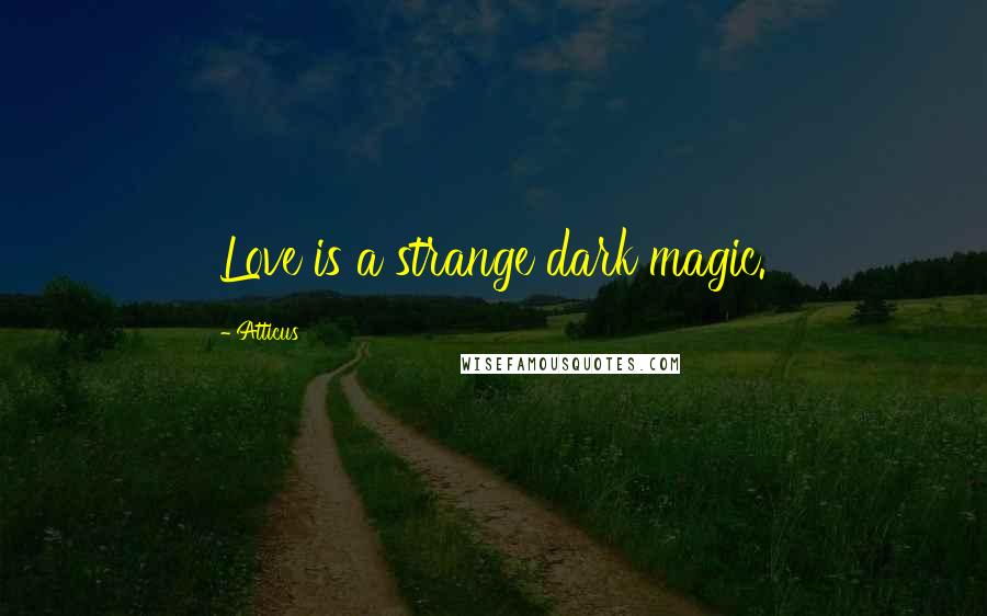 Atticus Quotes: Love is a strange dark magic.