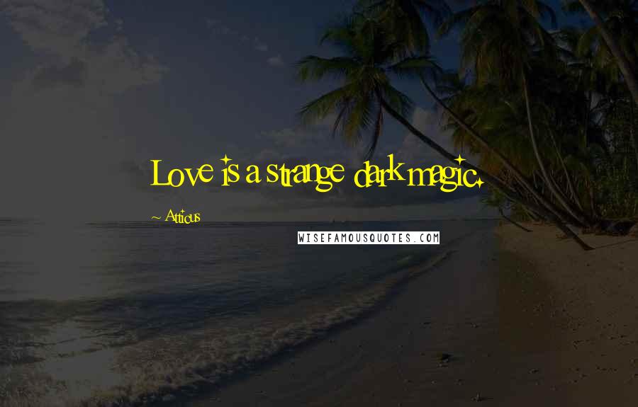 Atticus Quotes: Love is a strange dark magic.