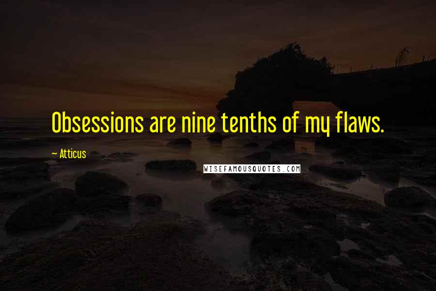 Atticus Quotes: Obsessions are nine tenths of my flaws.