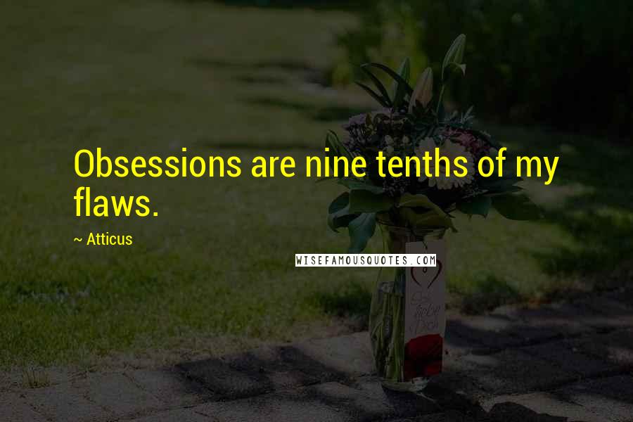 Atticus Quotes: Obsessions are nine tenths of my flaws.