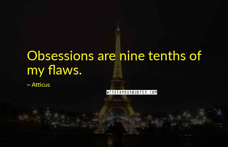 Atticus Quotes: Obsessions are nine tenths of my flaws.