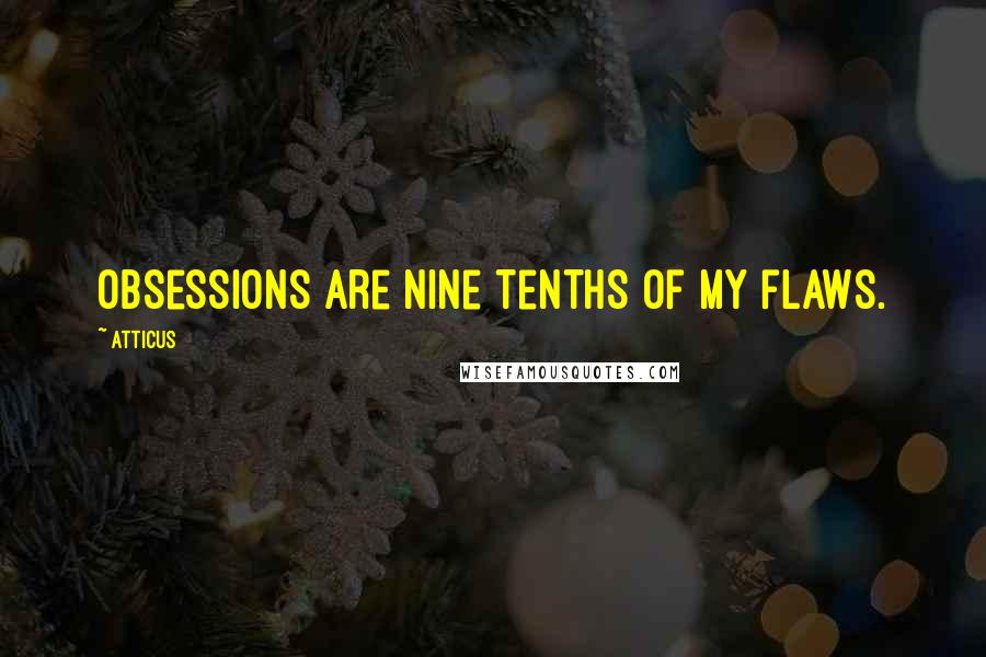 Atticus Quotes: Obsessions are nine tenths of my flaws.