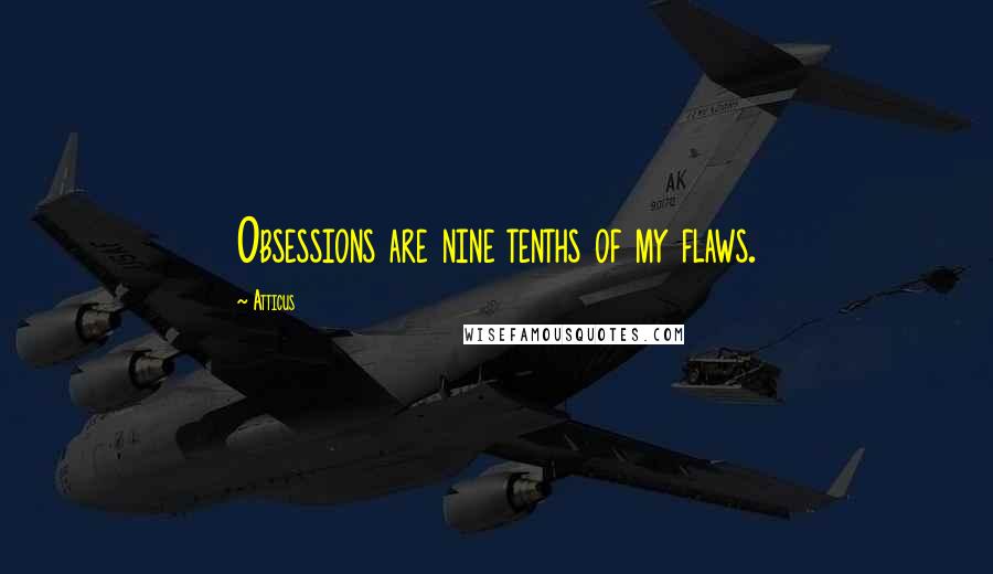 Atticus Quotes: Obsessions are nine tenths of my flaws.