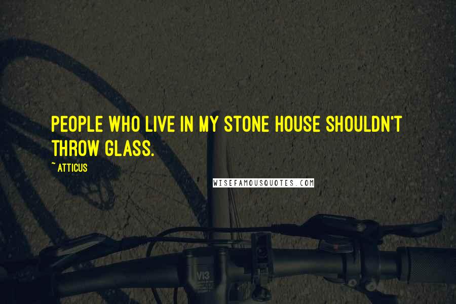 Atticus Quotes: People who live in my stone house shouldn't throw glass.