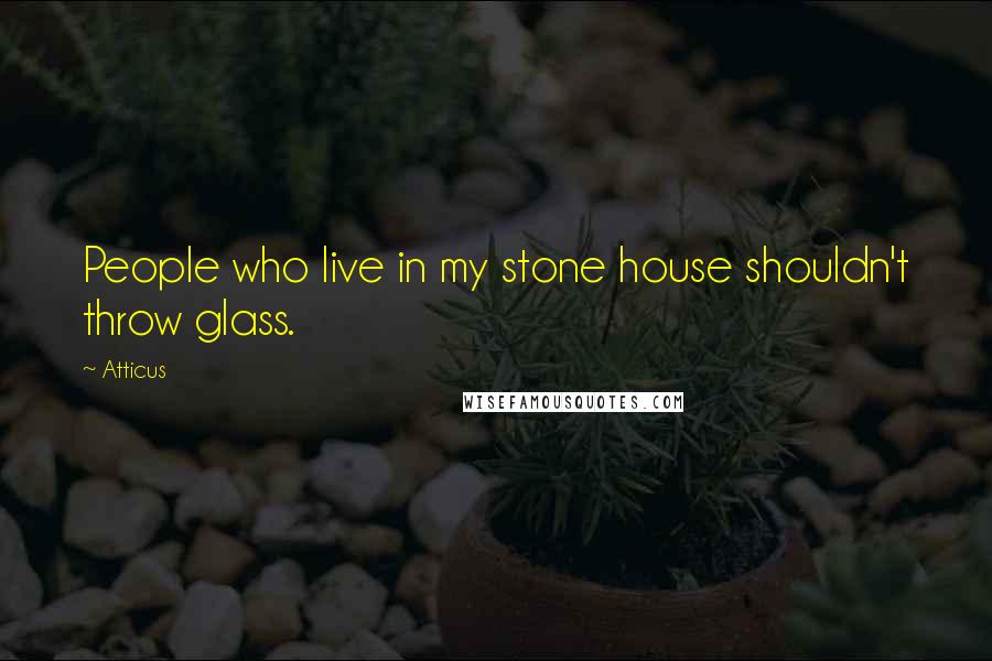 Atticus Quotes: People who live in my stone house shouldn't throw glass.