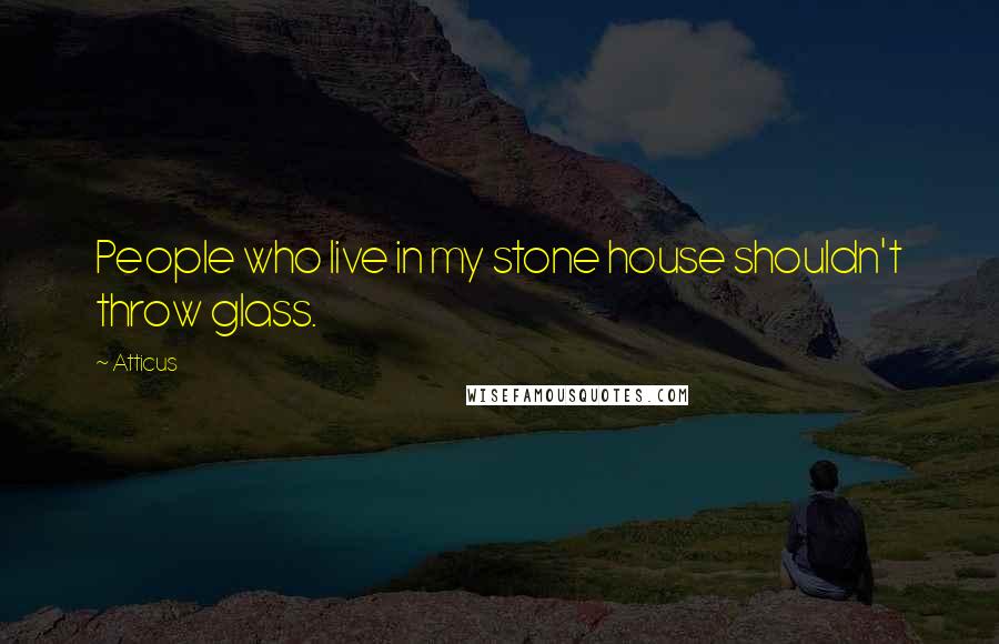 Atticus Quotes: People who live in my stone house shouldn't throw glass.