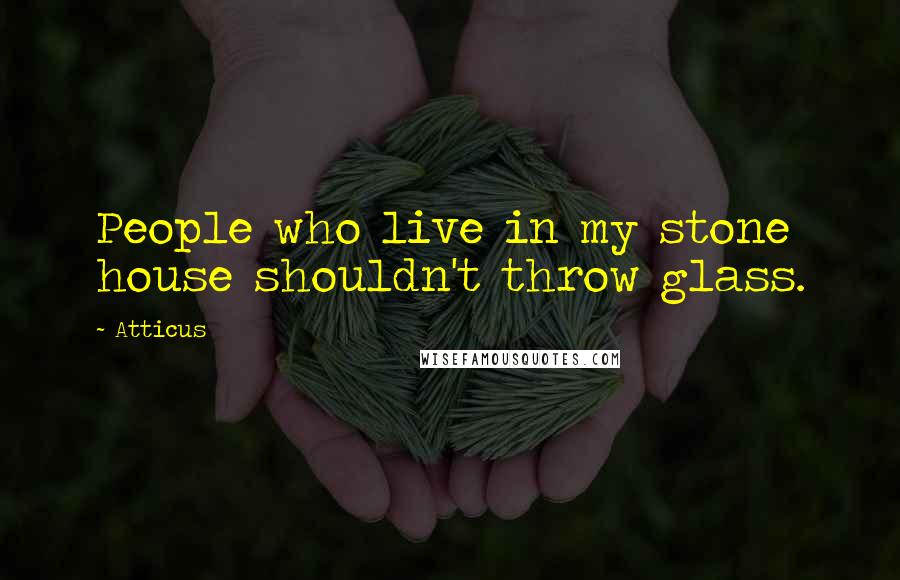 Atticus Quotes: People who live in my stone house shouldn't throw glass.