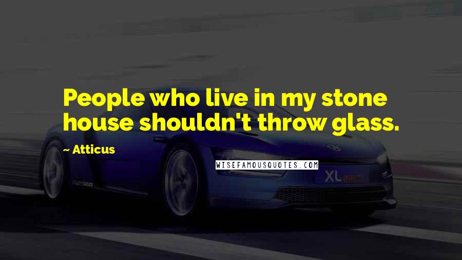 Atticus Quotes: People who live in my stone house shouldn't throw glass.