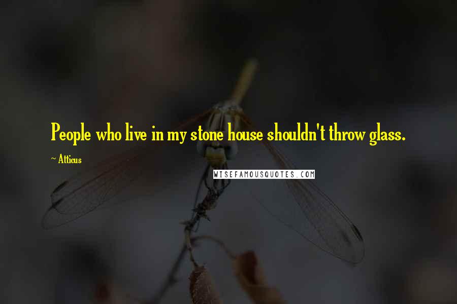 Atticus Quotes: People who live in my stone house shouldn't throw glass.