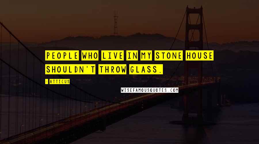 Atticus Quotes: People who live in my stone house shouldn't throw glass.