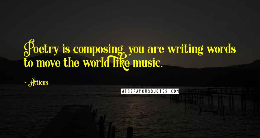 Atticus Quotes: Poetry is composing, you are writing words to move the world like music.