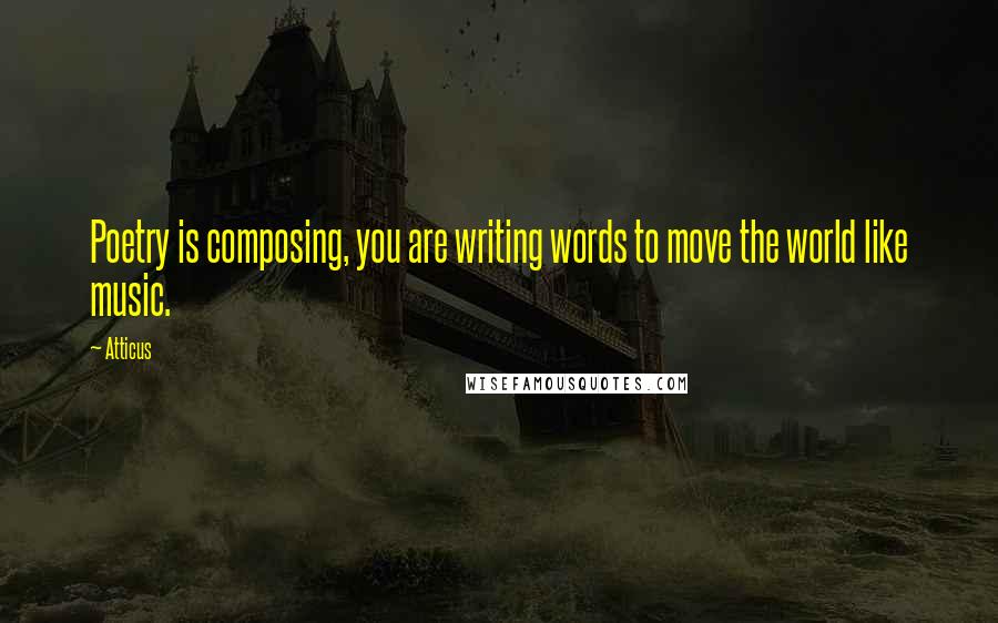 Atticus Quotes: Poetry is composing, you are writing words to move the world like music.