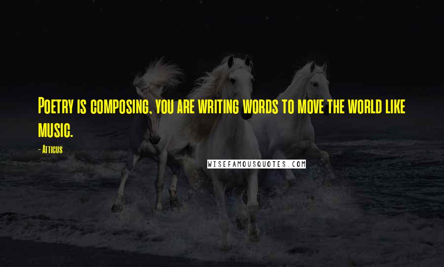 Atticus Quotes: Poetry is composing, you are writing words to move the world like music.