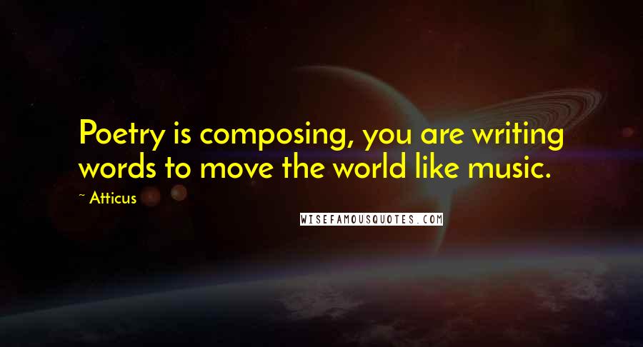 Atticus Quotes: Poetry is composing, you are writing words to move the world like music.