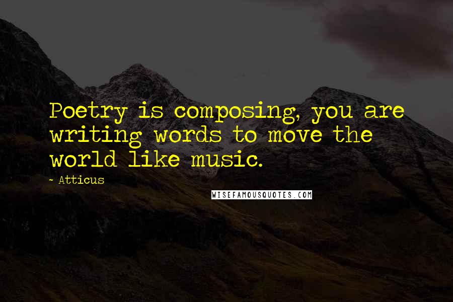 Atticus Quotes: Poetry is composing, you are writing words to move the world like music.