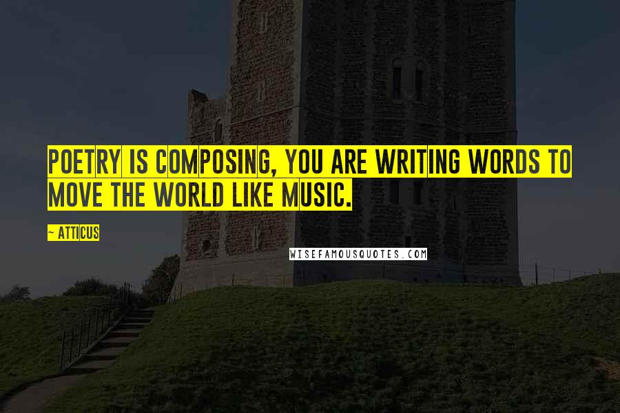 Atticus Quotes: Poetry is composing, you are writing words to move the world like music.