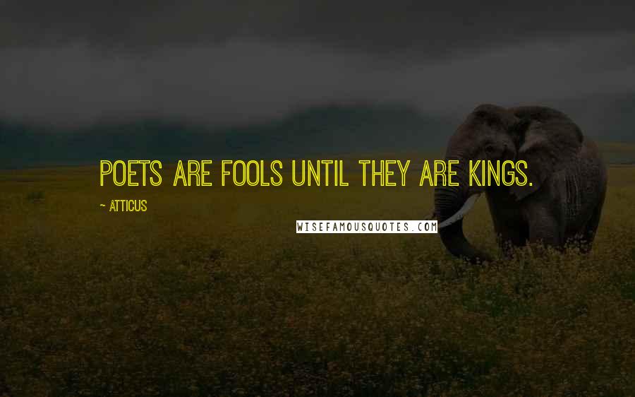 Atticus Quotes: Poets are fools until they are kings.